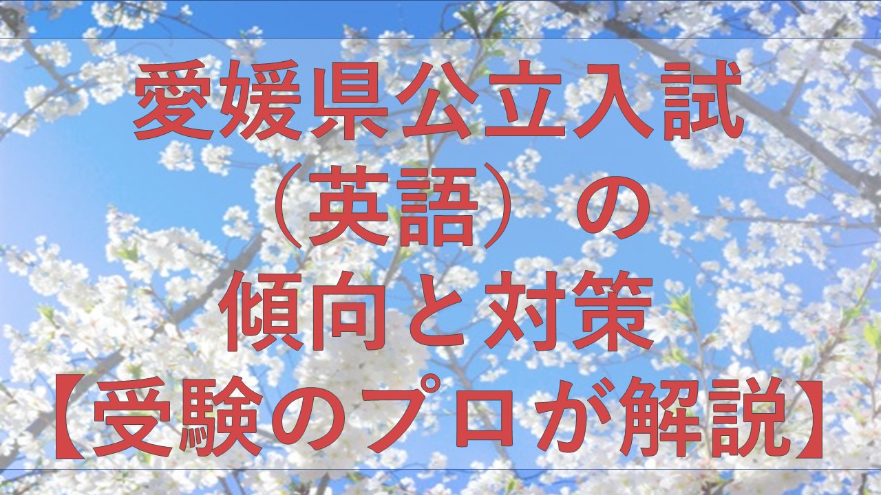 愛媛県公立入試 英語 の傾向と対策 受験のプロが解説 愛大研 公式ブログ