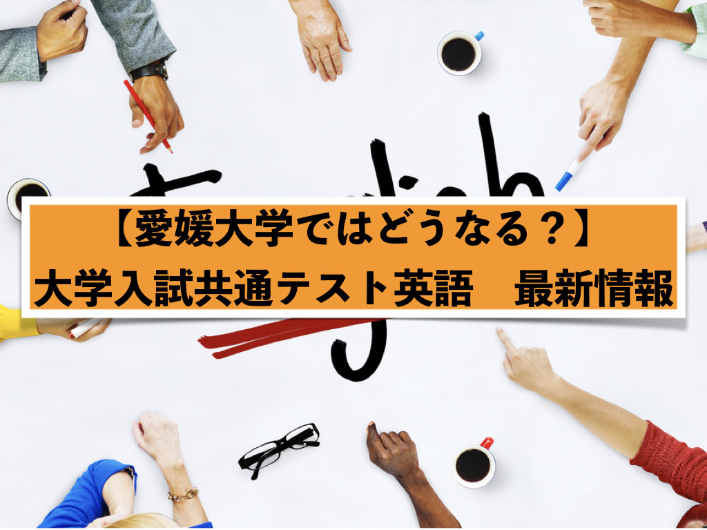 愛媛大学ではどうなる 大学入試共通テスト英語 最新情報 愛大研 公式ブログ