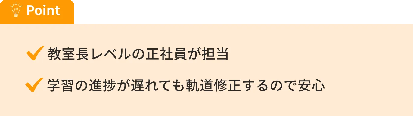 教室長レベルの正社員が担当、学習の進捗が遅れても軌道修正するので安心