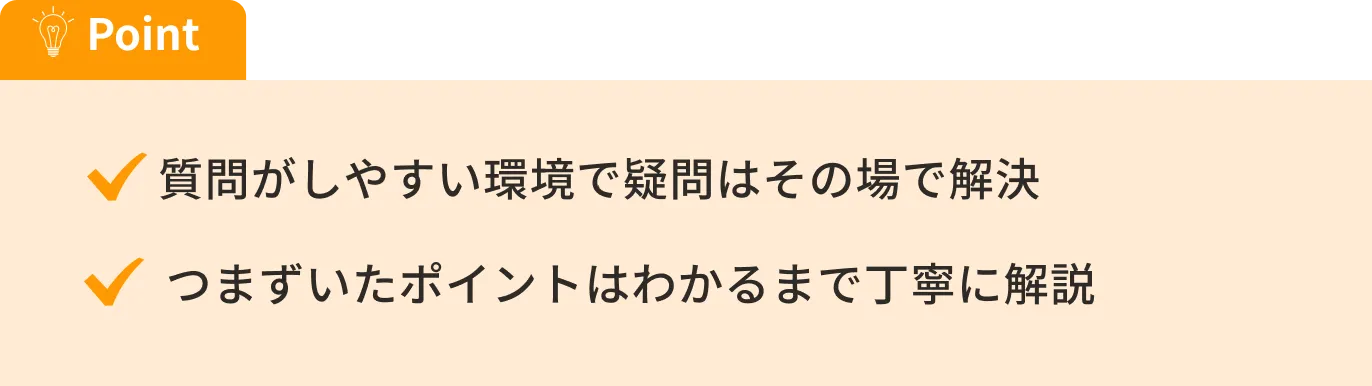 質問がしやすい環境で疑問はその場で解決