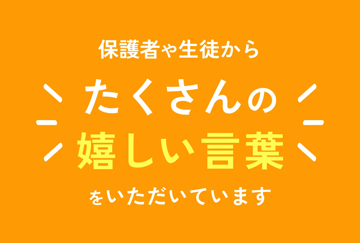 保護者や生徒からたくさんの嬉しい言葉をいただいています